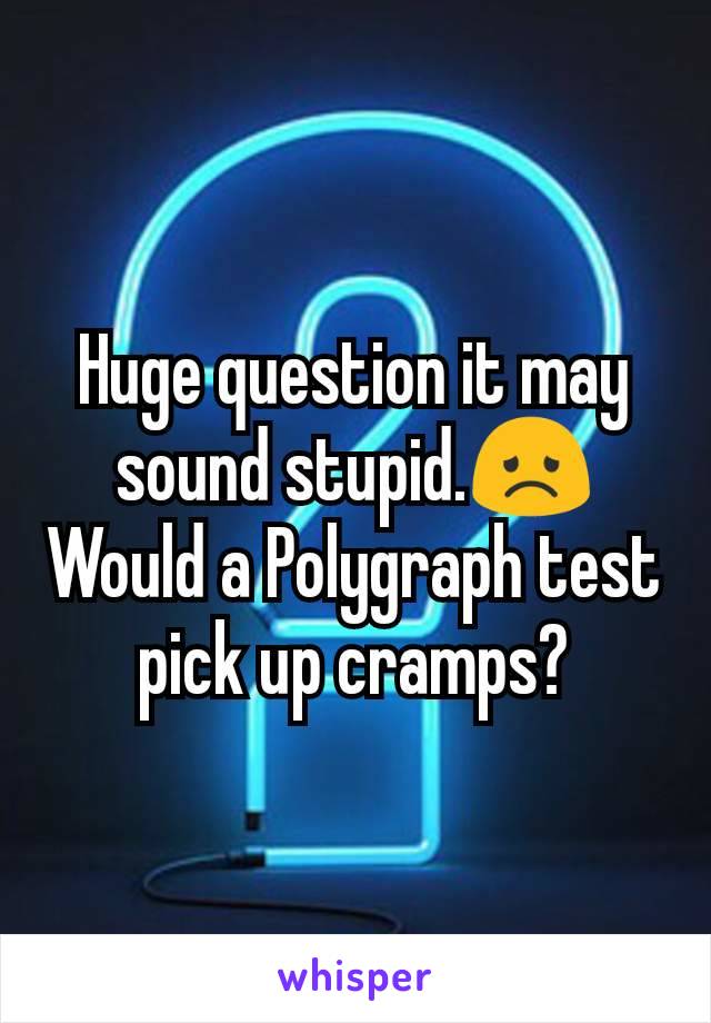 Huge question it may sound stupid.😞
Would a Polygraph test pick up cramps?