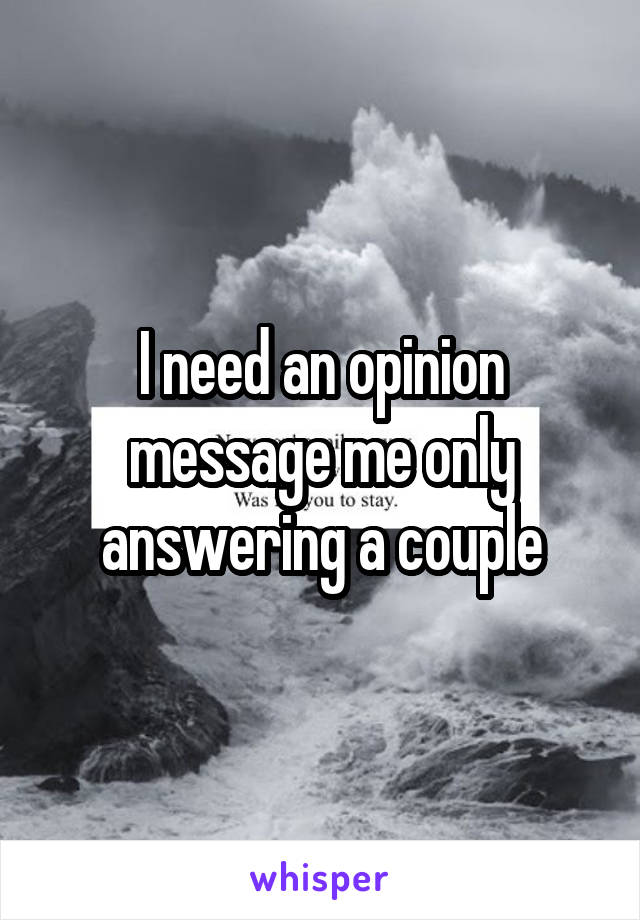 I need an opinion message me only answering a couple