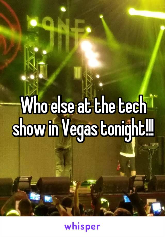 Who else at the tech show in Vegas tonight!!!