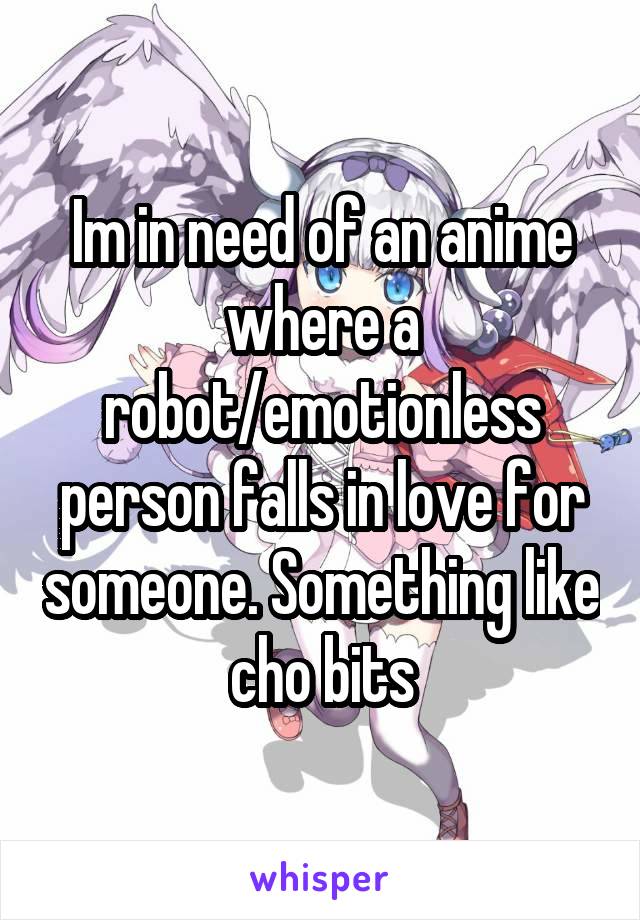 Im in need of an anime where a robot/emotionless person falls in love for someone. Something like cho bits