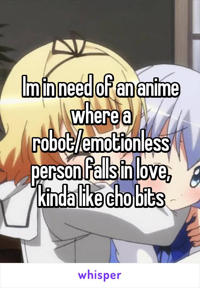 Im in need of an anime where a robot/emotionless person falls in love, kinda like cho bits