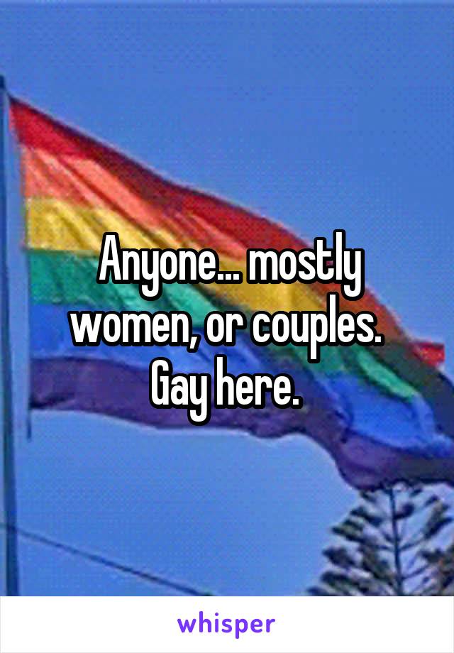 Anyone... mostly women, or couples. 
Gay here. 