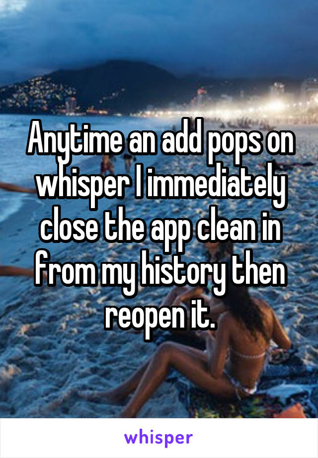 Anytime an add pops on whisper I immediately close the app clean in from my history then reopen it.