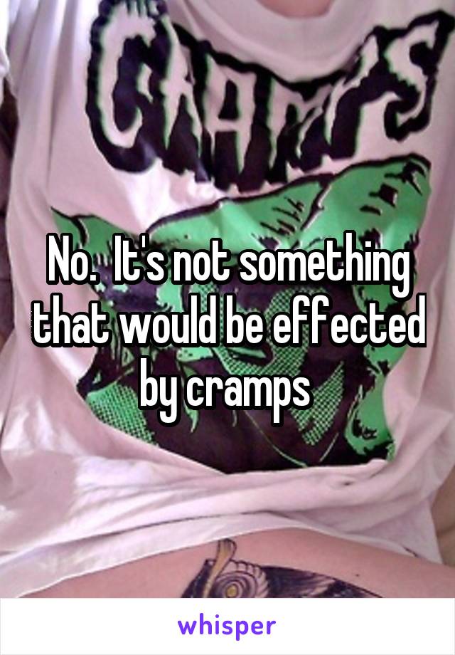 No.  It's not something that would be effected by cramps 