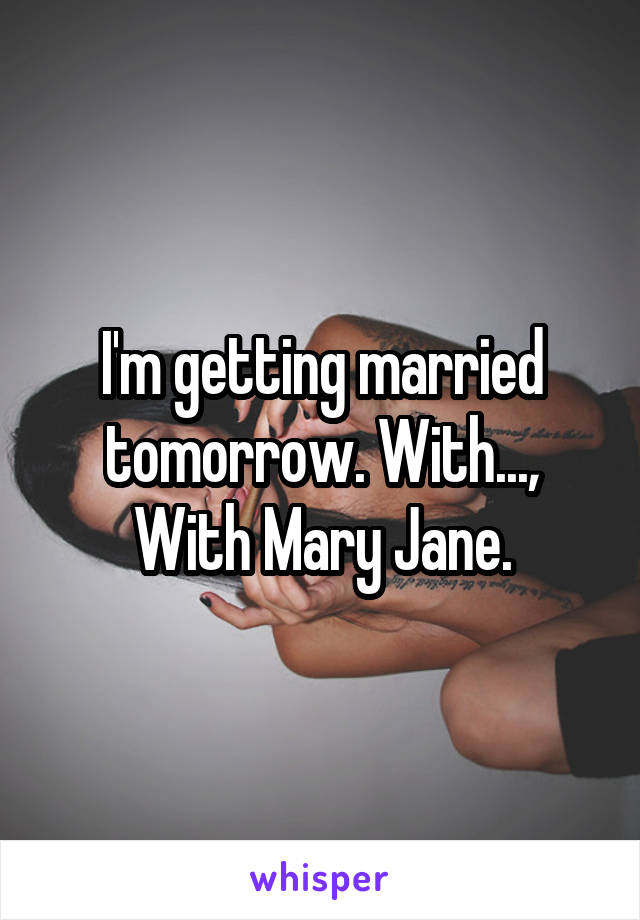 I'm getting married tomorrow. With..., With Mary Jane.