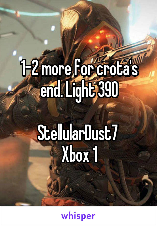 1-2 more for crota's end. Light 390

StellularDust7 
Xbox 1