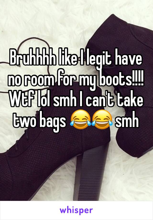 Bruhhhh like I legit have no room for my boots!!!! Wtf lol smh I can't take two bags 😂😂 smh 