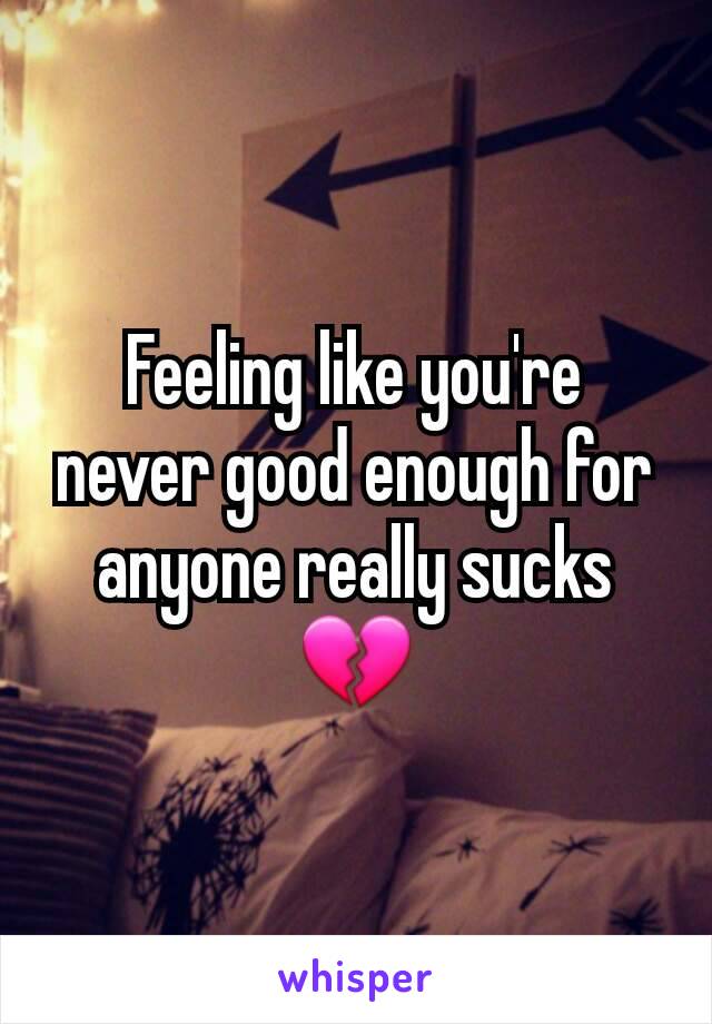 Feeling like you're never good enough for anyone really sucks 💔