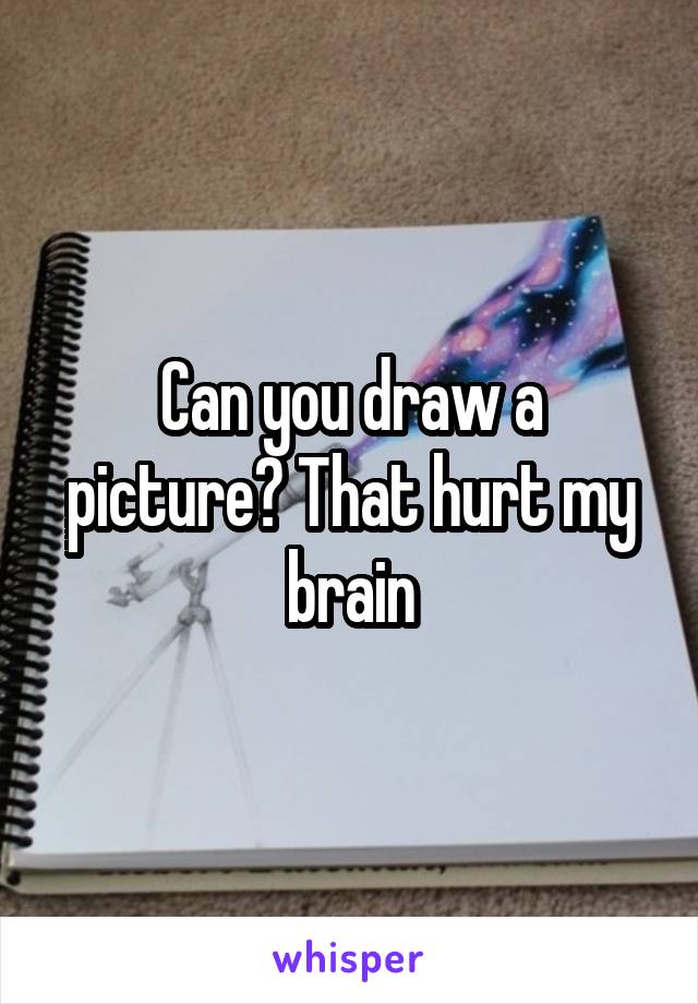 Can you draw a picture? That hurt my brain