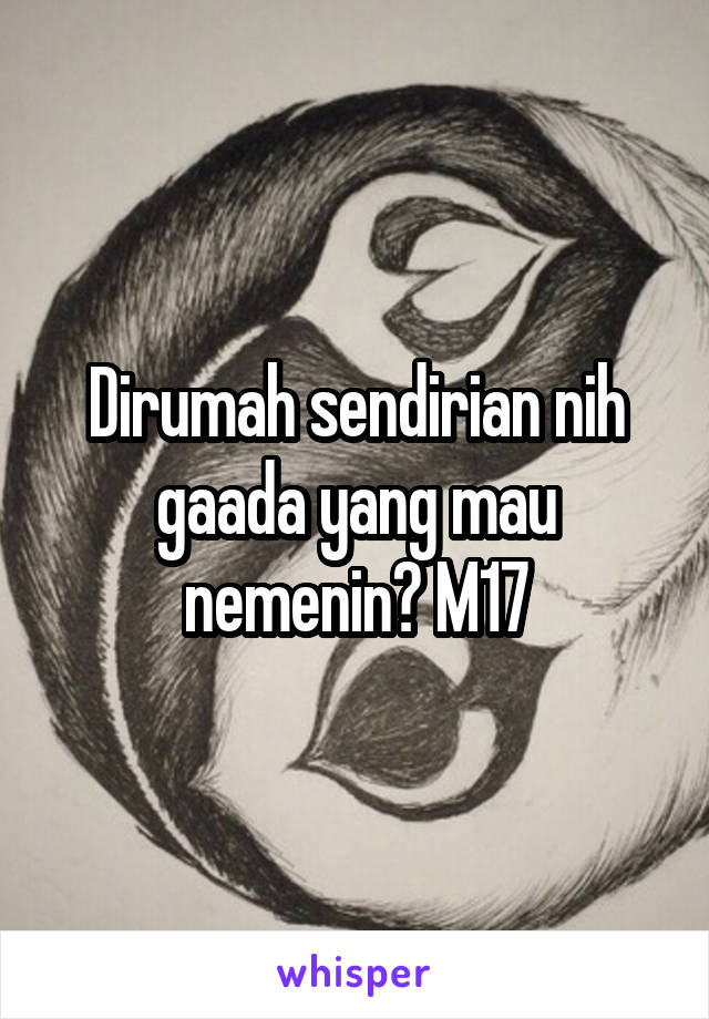 Dirumah sendirian nih gaada yang mau nemenin? M17