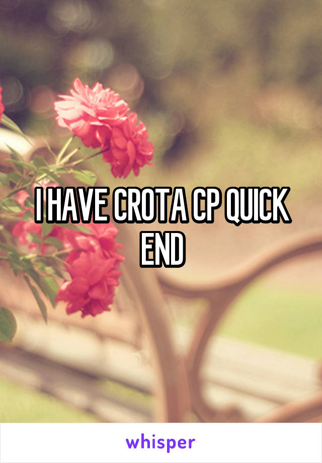 I HAVE CROTA CP QUICK END