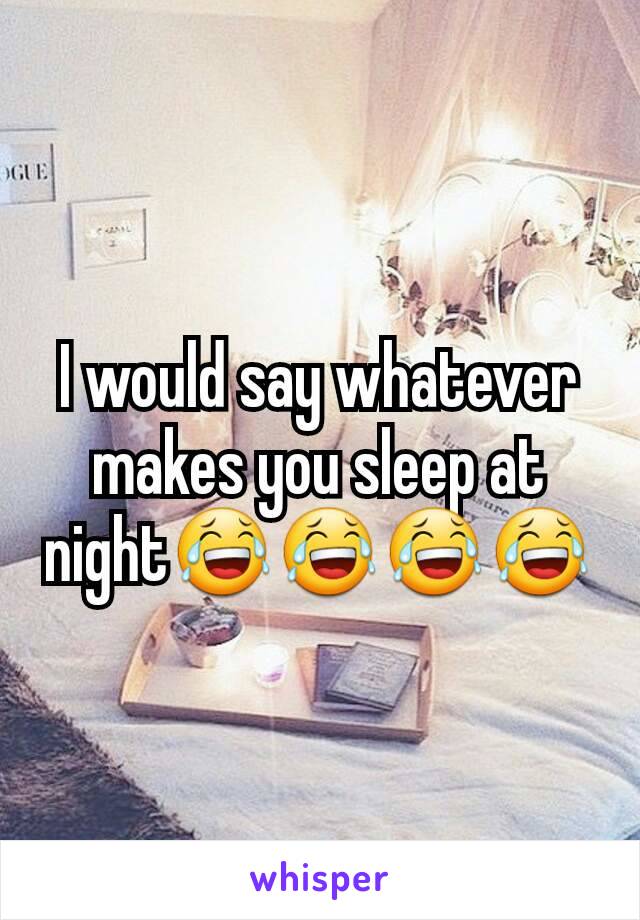 I would say whatever makes you sleep at night😂😂😂😂