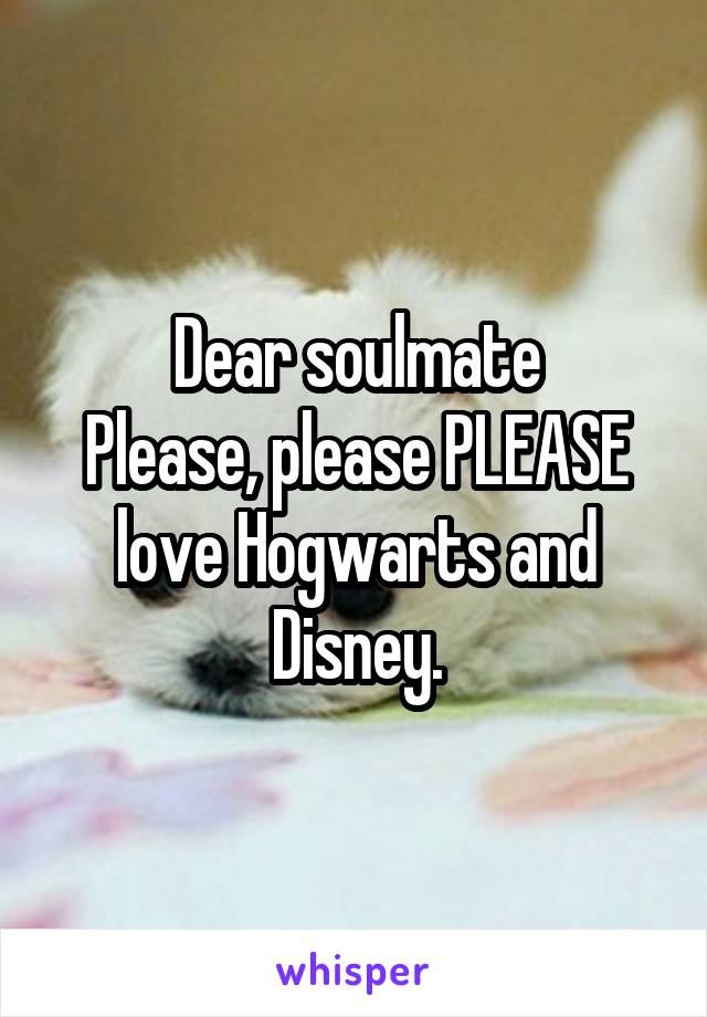 Dear soulmate
Please, please PLEASE love Hogwarts and Disney.