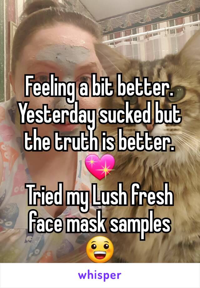 Feeling a bit better. Yesterday sucked but the truth is better.
💖
Tried my Lush fresh face mask samples 😀