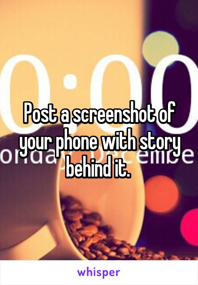 Post a screenshot of your phone with story behind it. 