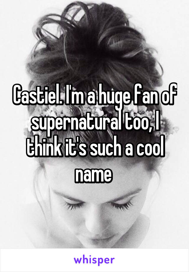 Castiel. I'm a huge fan of supernatural too, I think it's such a cool name 