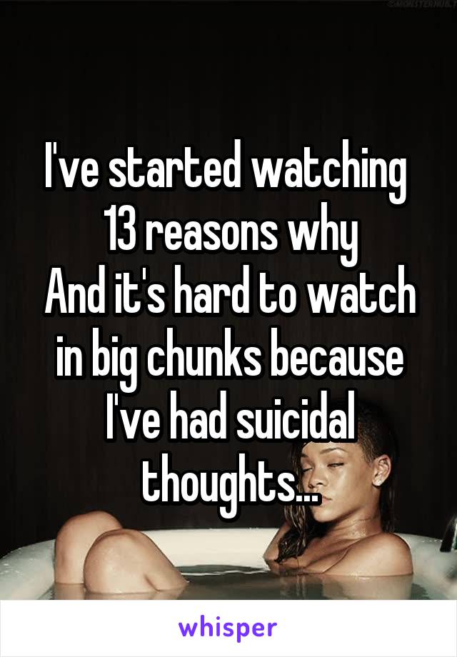 I've started watching 
13 reasons why
And it's hard to watch in big chunks because I've had suicidal thoughts...