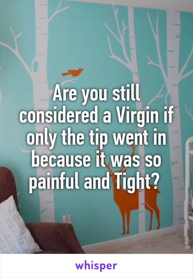 Are you still considered a Virgin if only the tip went in because it was so painful and Tight? 