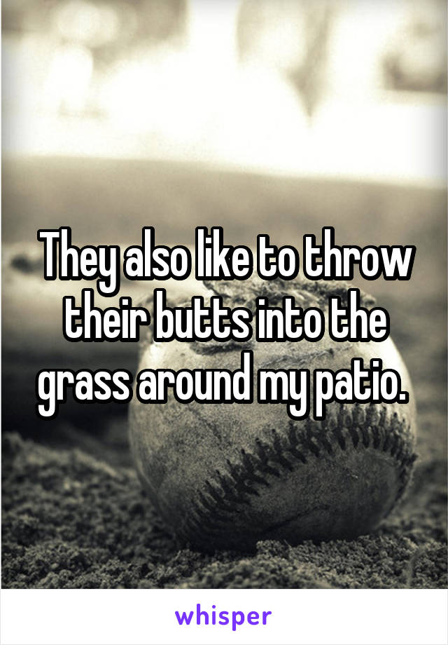 They also like to throw their butts into the grass around my patio. 