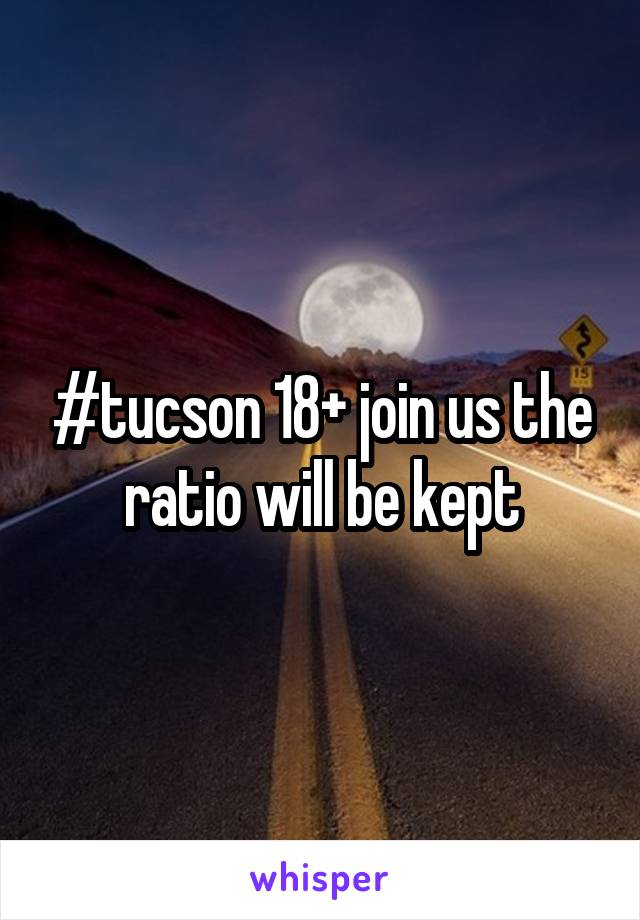 #tucson 18+ join us the ratio will be kept