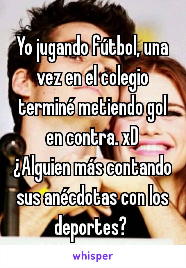 Yo jugando fútbol, una vez en el colegio terminé metiendo gol en contra. xD
¿Alguien más contando sus anécdotas con los deportes? 