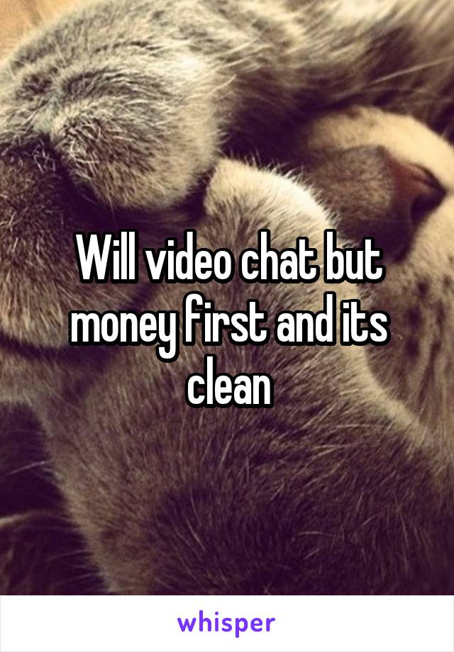 Will video chat but money first and its clean