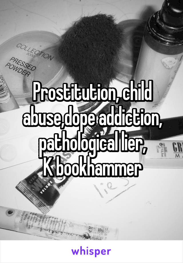 Prostitution, child abuse,dope addiction, pathological lier,
K bookhammer