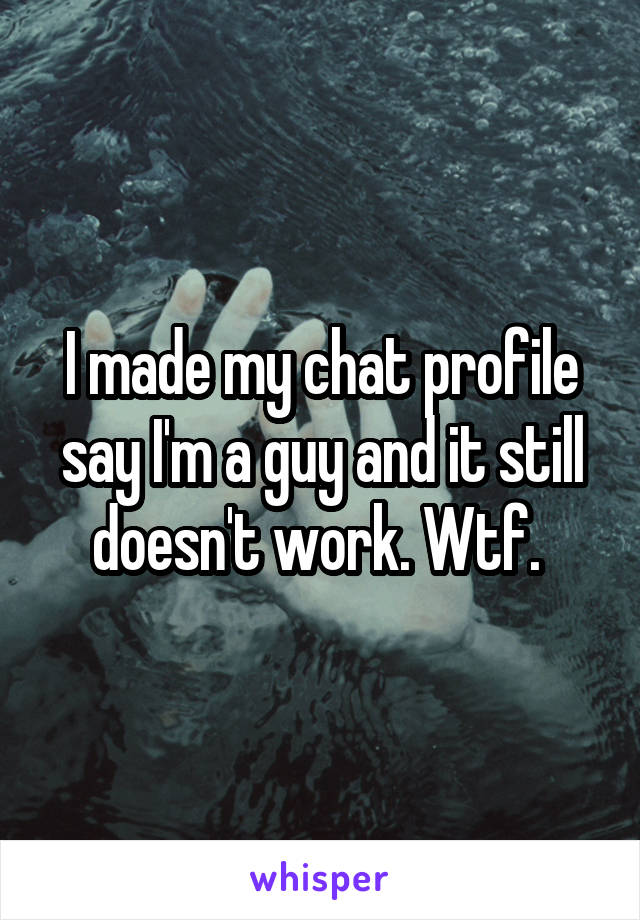 I made my chat profile say I'm a guy and it still doesn't work. Wtf. 