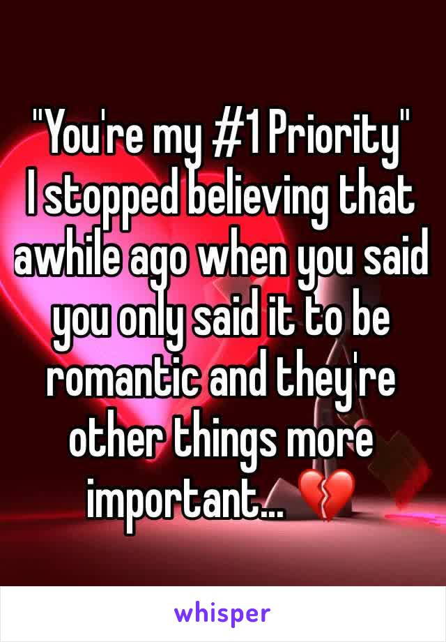 "You're my #1 Priority"
I stopped believing that awhile ago when you said you only said it to be romantic and they're other things more important... 💔