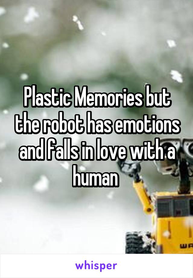 Plastic Memories but the robot has emotions and falls in love with a human 