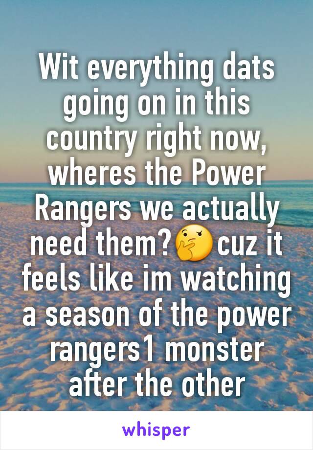 Wit everything dats going on in this country right now, wheres the Power Rangers we actually need them?🤔cuz it feels like im watching a season of the power rangers1 monster after the other