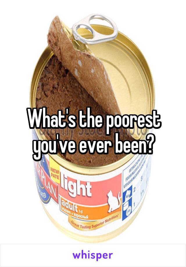 What's the poorest you've ever been?