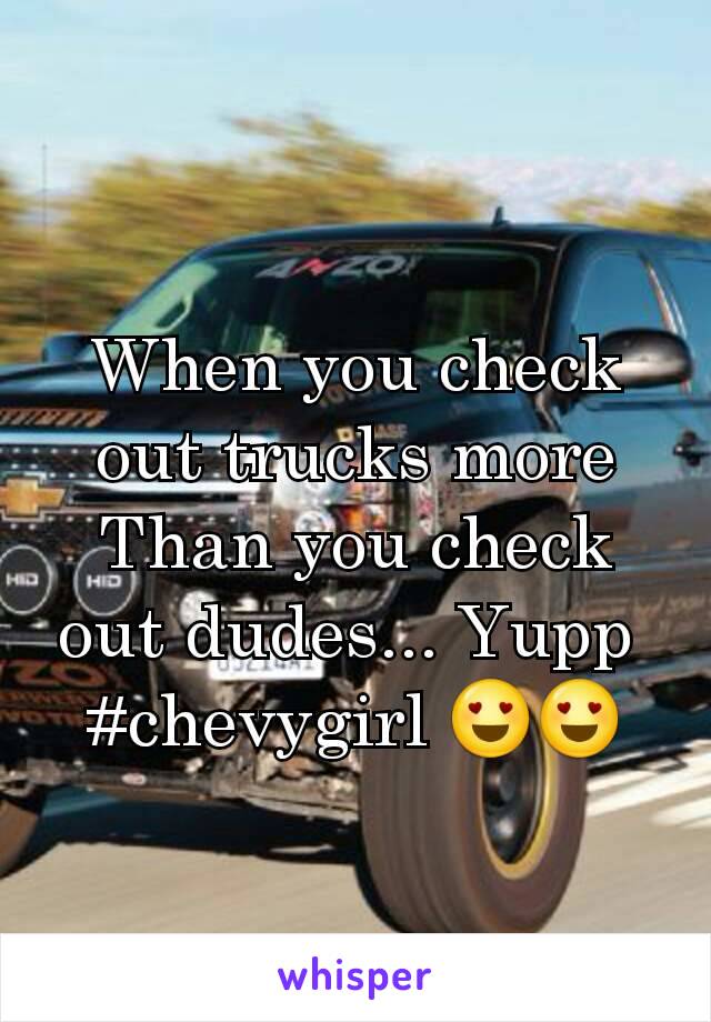 When you check out trucks more Than you check out dudes... Yupp 
#chevygirl 😍😍