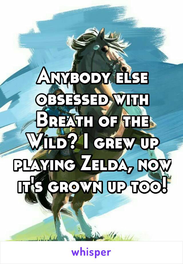 Anybody else obsessed with Breath of the Wild? I grew up playing Zelda, now it's grown up too!