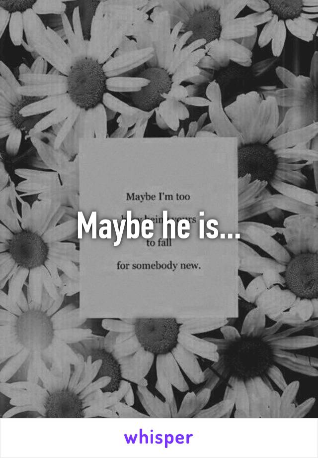 Maybe he is...