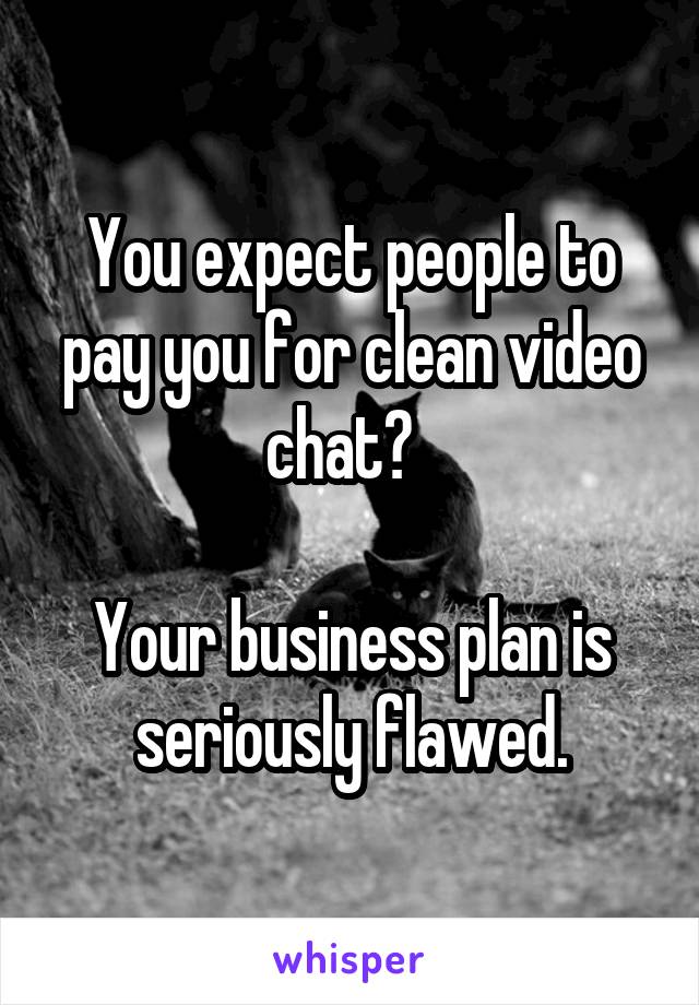 You expect people to pay you for clean video chat?  

Your business plan is seriously flawed.