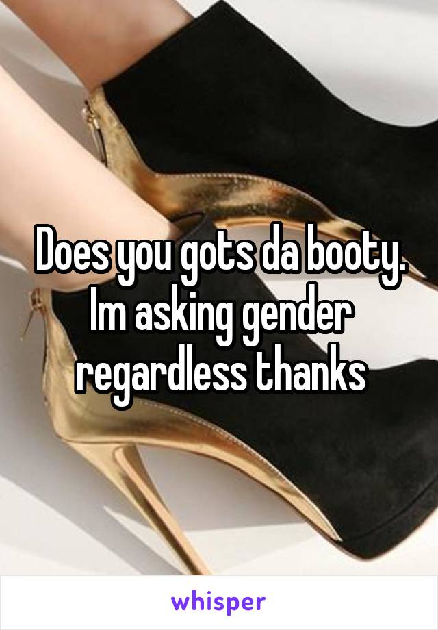 Does you gots da booty. Im asking gender regardless thanks