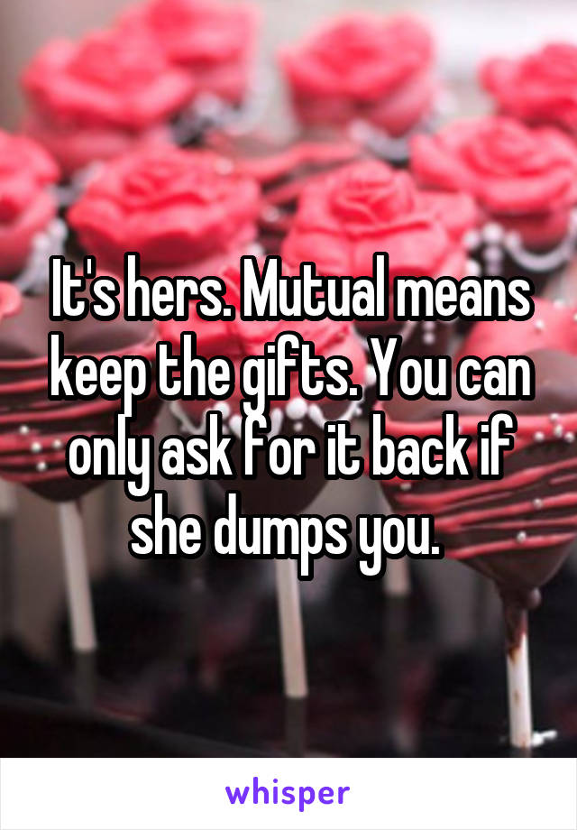 It's hers. Mutual means keep the gifts. You can only ask for it back if she dumps you. 
