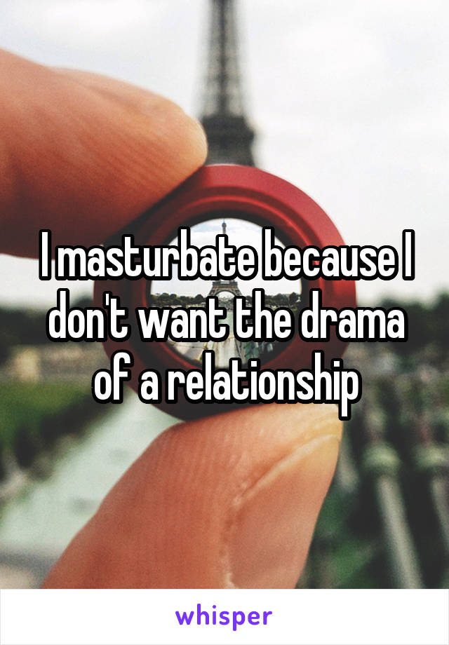 I masturbate because I don't want the drama of a relationship