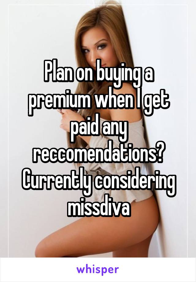 Plan on buying a premium when I get paid any reccomendations? Currently considering missdiva