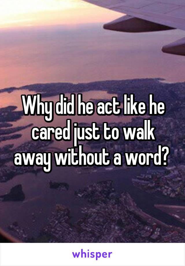 Why did he act like he cared just to walk away without a word? 