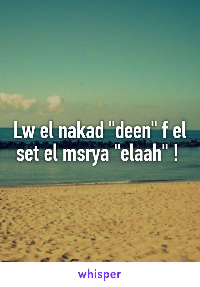 Lw el nakad "deen" f el set el msrya "elaah" ! 