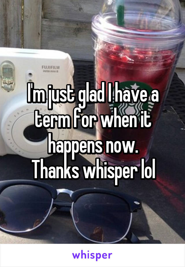 I'm just glad I have a term for when it happens now.
Thanks whisper lol