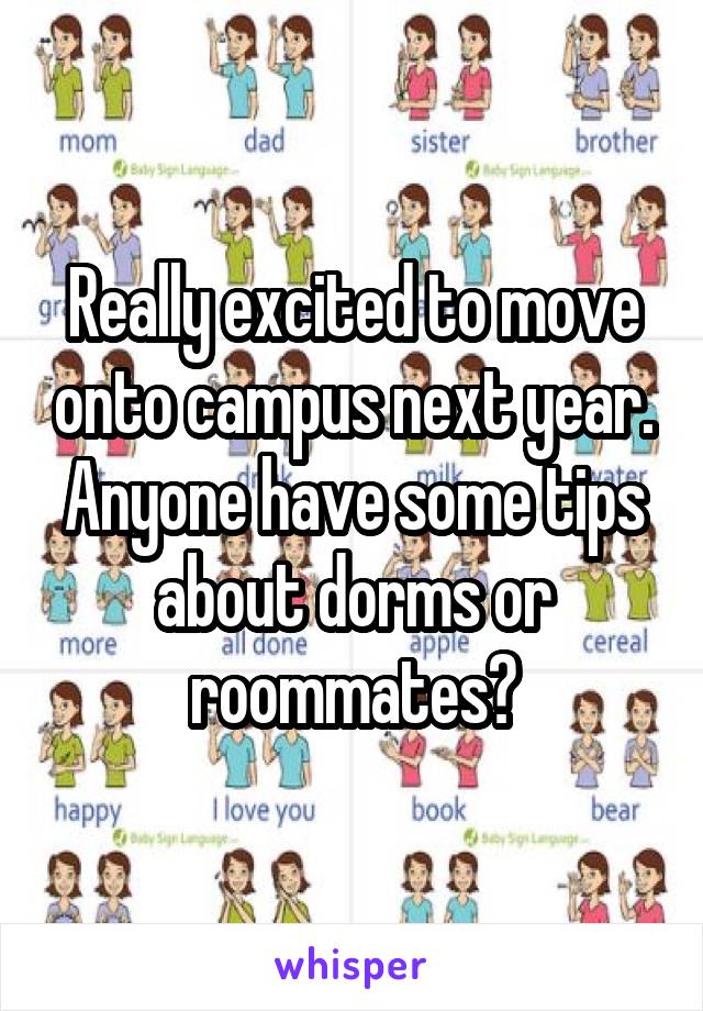 Really excited to move onto campus next year. Anyone have some tips about dorms or roommates?