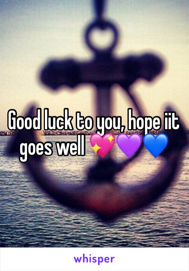 Good luck to you, hope iit goes well 💖💜💙