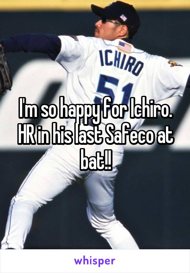 I'm so happy for Ichiro. HR in his last Safeco at bat!!