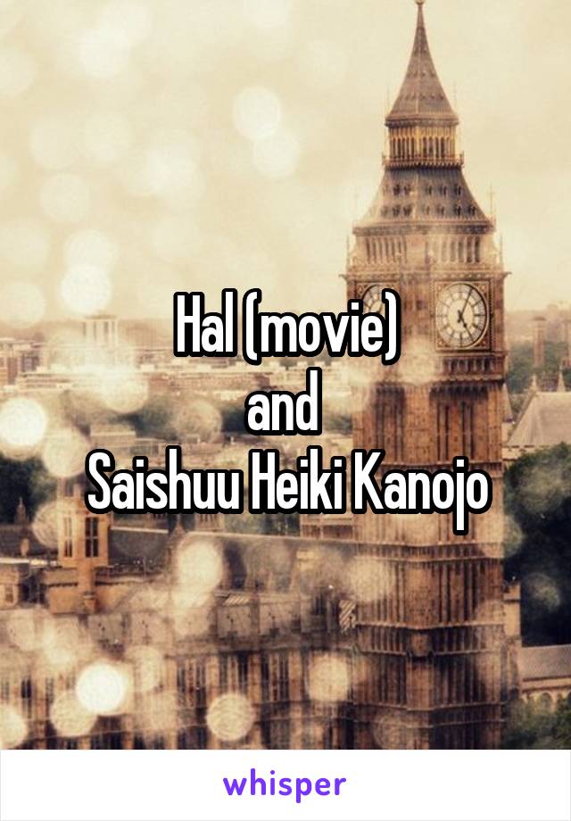 Hal (movie)
and 
Saishuu Heiki Kanojo