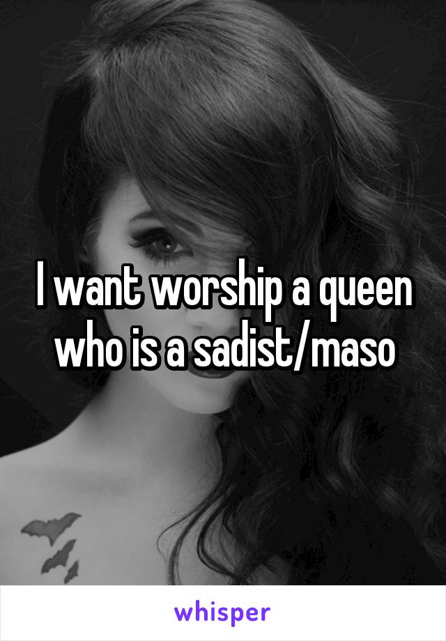 I want worship a queen who is a sadist/maso