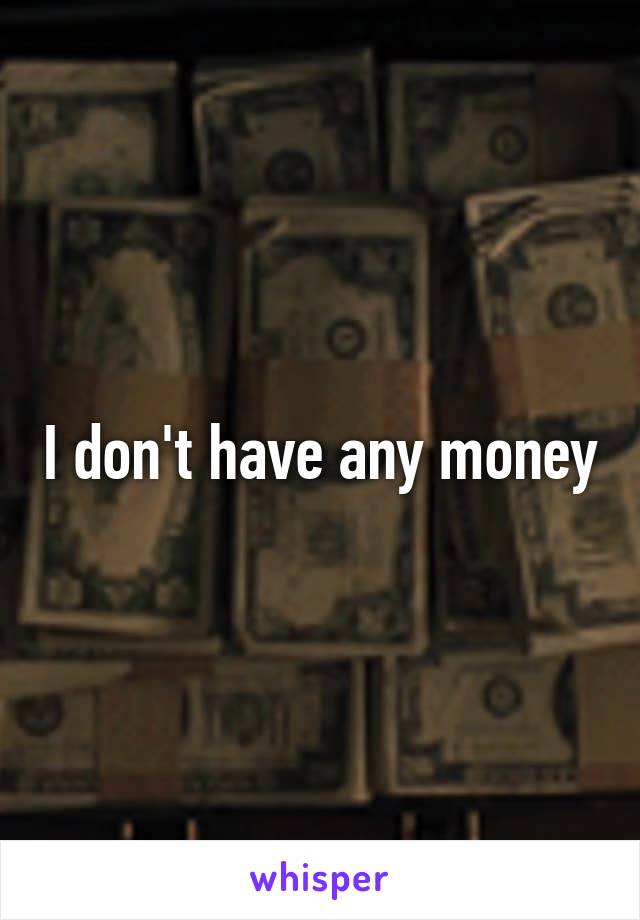 I don't have any money