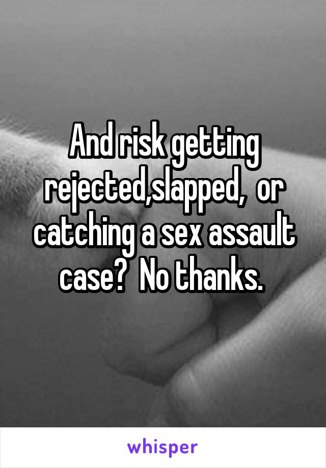 And risk getting rejected,slapped,  or catching a sex assault case?  No thanks. 
